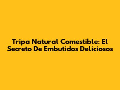 Tripa Natural Comestible: El Secreto De Embutidos Deliciosos
