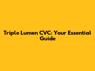 Triple Lumen CVC: Your Essential Guide