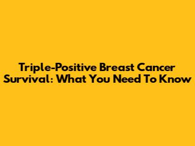Triple-Positive Breast Cancer Survival: What You Need To Know