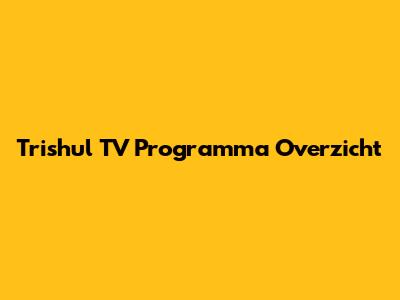 Trishul TV Programma Overzicht