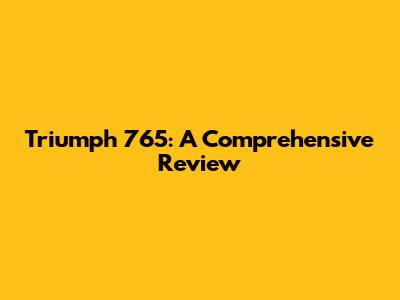 Triumph 765: A Comprehensive Review