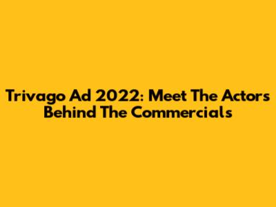 Trivago Ad 2022: Meet The Actors Behind The Commercials