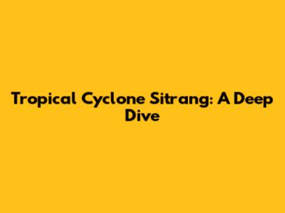 Tropical Cyclone Sitrang: A Deep Dive