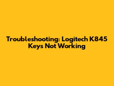 Troubleshooting: Logitech K845 Keys Not Working