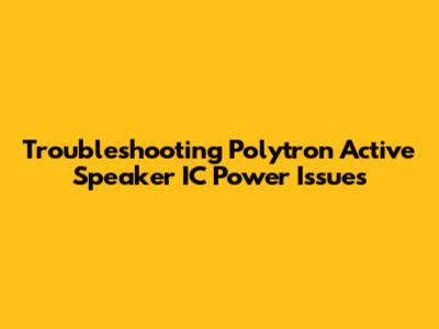 Troubleshooting Polytron Active Speaker IC Power Issues