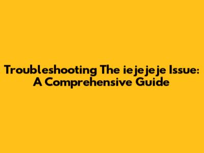 Troubleshooting The 'iejejeje' Issue: A Comprehensive Guide