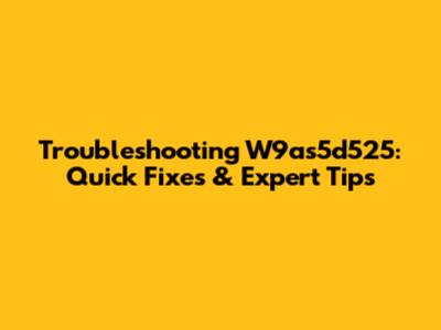 Troubleshooting W9as5d525: Quick Fixes & Expert Tips