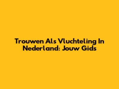 Trouwen Als Vluchteling In Nederland: Jouw Gids