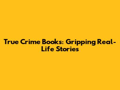 True Crime Books: Gripping Real-Life Stories