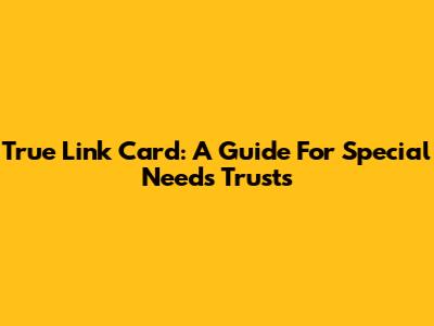 True Link Card: A Guide For Special Needs Trusts