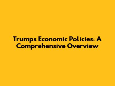 Trump's Economic Policies: A Comprehensive Overview