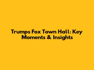 Trump's Fox Town Hall: Key Moments & Insights