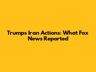 Trump's Iran Actions: What Fox News Reported