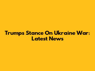 Trump's Stance On Ukraine War: Latest News