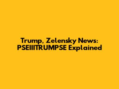Trump, Zelensky News: PSEIIITRUMPSE Explained
