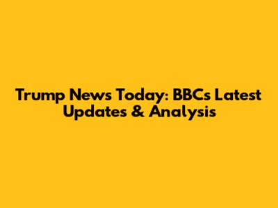Trump News Today: BBC's Latest Updates & Analysis