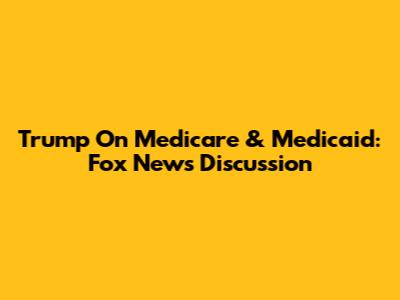 Trump On Medicare & Medicaid: Fox News Discussion