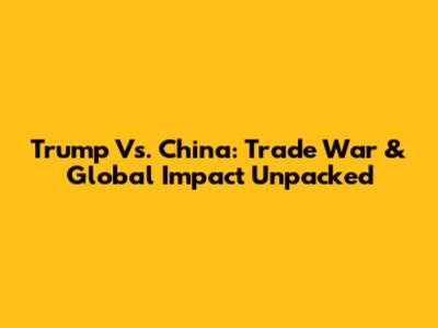 Trump Vs. China: Trade War & Global Impact Unpacked