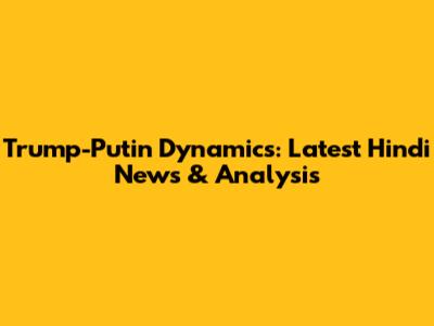 Trump-Putin Dynamics: Latest Hindi News & Analysis
