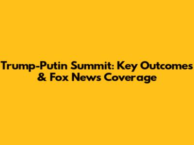 Trump-Putin Summit: Key Outcomes & Fox News Coverage