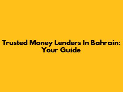 Trusted Money Lenders In Bahrain: Your Guide