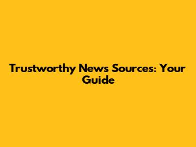 Trustworthy News Sources: Your Guide