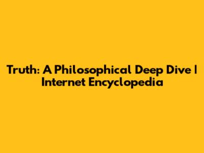 Truth: A Philosophical Deep Dive | Internet Encyclopedia