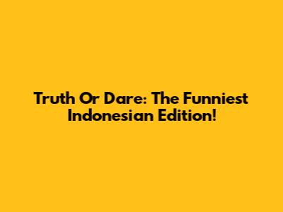 Truth Or Dare: The Funniest Indonesian Edition!