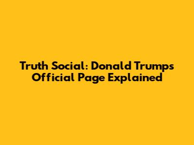 Truth Social: Donald Trump's Official Page Explained