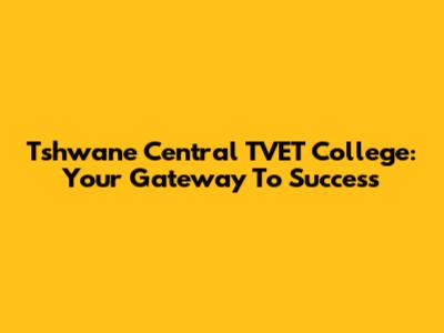 Tshwane Central TVET College: Your Gateway To Success