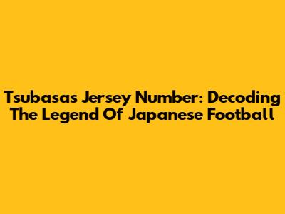 Tsubasa's Jersey Number: Decoding The Legend Of Japanese Football