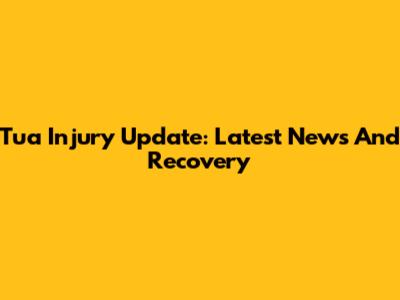 Tua Injury Update: Latest News And Recovery