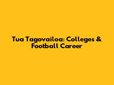Tua Tagovailoa: Colleges & Football Career