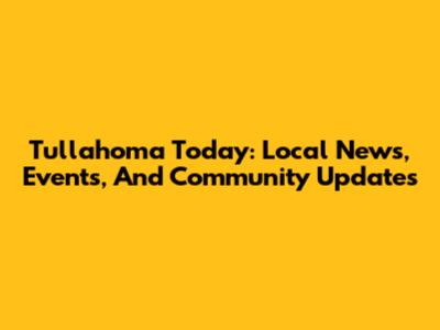 Tullahoma Today: Local News, Events, And Community Updates