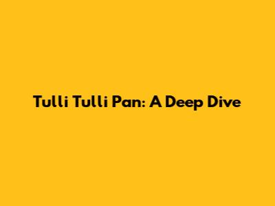 Tulli Tulli Pan: A Deep Dive