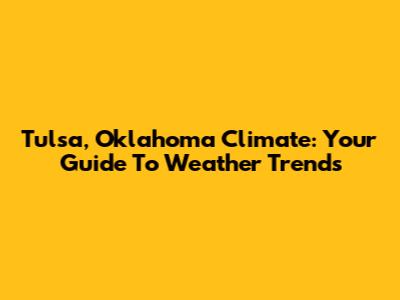 Tulsa, Oklahoma Climate: Your Guide To Weather Trends
