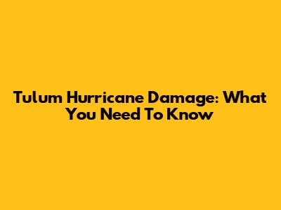 Tulum Hurricane Damage: What You Need To Know