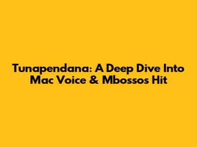Tunapendana: A Deep Dive Into Mac Voice & Mbosso's Hit