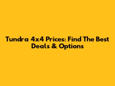 Tundra 4x4 Prices: Find The Best Deals & Options