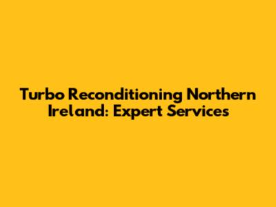 Turbo Reconditioning Northern Ireland: Expert Services