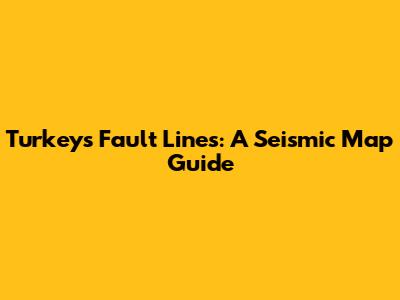 Turkey's Fault Lines: A Seismic Map Guide