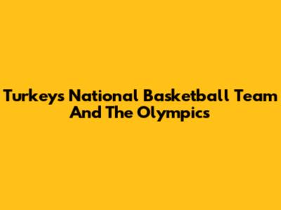 Turkey's National Basketball Team And The Olympics