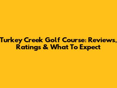 Turkey Creek Golf Course: Reviews, Ratings & What To Expect