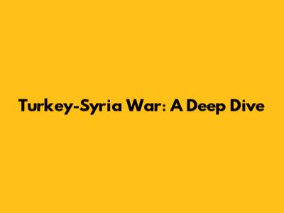 Turkey-Syria War: A Deep Dive