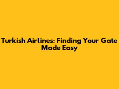 Turkish Airlines: Finding Your Gate Made Easy
