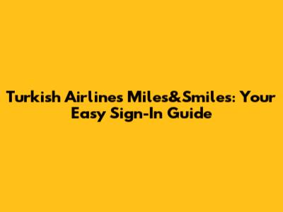 Turkish Airlines Miles&Smiles: Your Easy Sign-In Guide