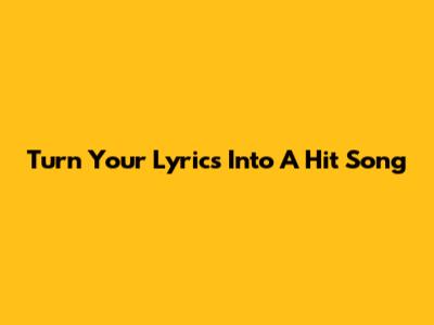 Turn Your Lyrics Into A Hit Song