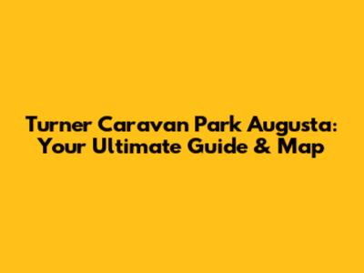 Turner Caravan Park Augusta: Your Ultimate Guide & Map