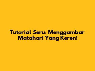 Tutorial Seru: Menggambar Matahari Yang Keren!