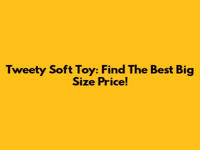 Tweety Soft Toy: Find The Best Big Size Price!